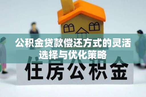 禹州公积金贷款偿还方式的灵活选择与优化策略