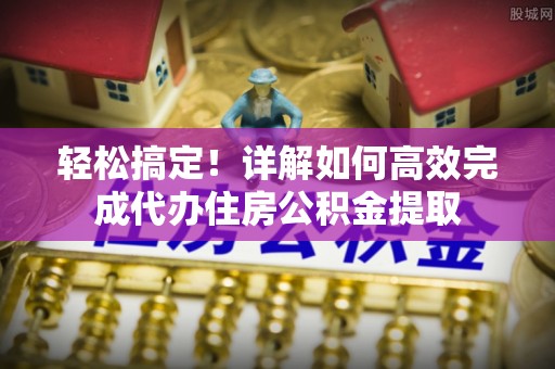 禹州轻松搞定！详解如何高效完成代办住房公积金提取