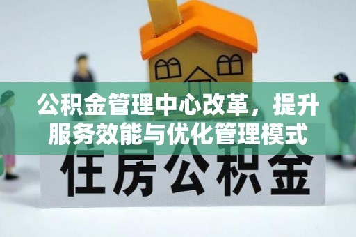 禹州公积金管理中心改革，提升服务效能与优化管理模式