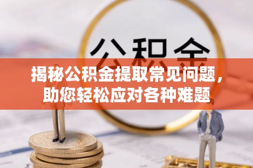 禹州揭秘公积金提取常见问题，助您轻松应对各种难题