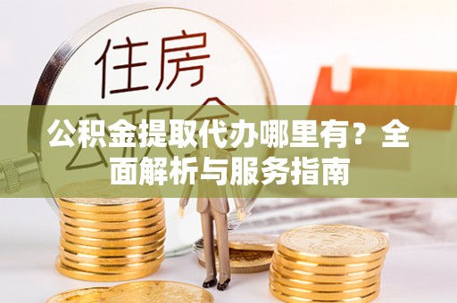 禹州公积金提取代办哪里有？全面解析与服务指南