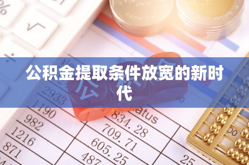 禹州公积金提取条件放宽的新时代