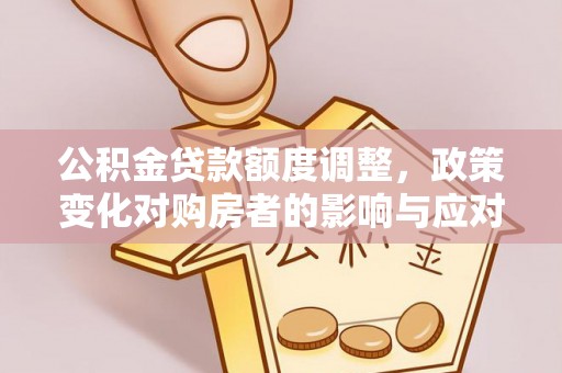 禹州公积金贷款额度调整，政策变化对购房者的影响与应对策略