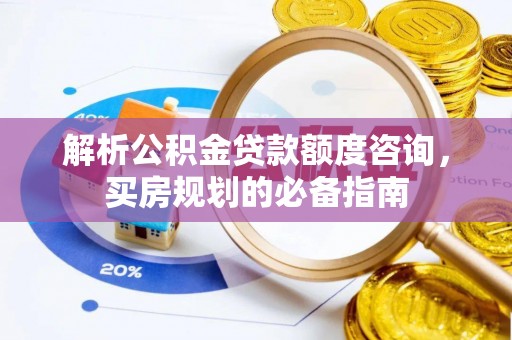 禹州解析公积金贷款额度咨询，买房规划的必备指南