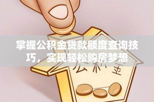 禹州掌握公积金贷款额度查询技巧，实现轻松购房梦想