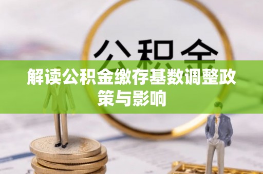 禹州解读公积金缴存基数调整政策与影响