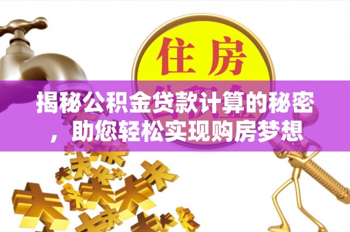 禹州揭秘公积金贷款计算的秘密，助您轻松实现购房梦想