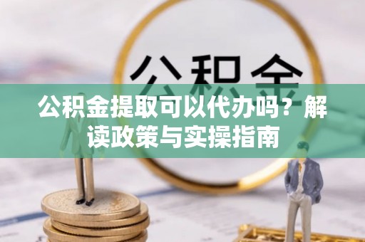 禹州公积金提取可以代办吗？解读政策与实操指南