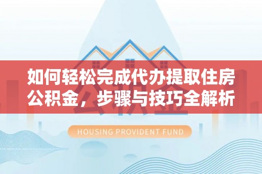 禹州如何轻松完成代办提取住房公积金，步骤与技巧全解析