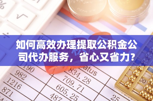 禹州如何高效办理提取公积金公司代办服务，省心又省力？