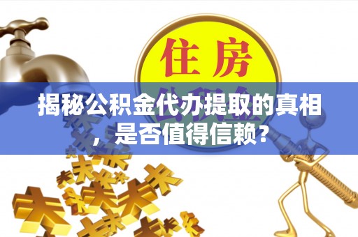 禹州揭秘公积金代办提取的真相，是否值得信赖？