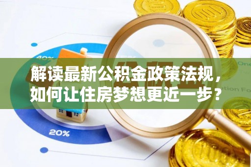 禹州解读最新公积金政策法规，如何让住房梦想更近一步？