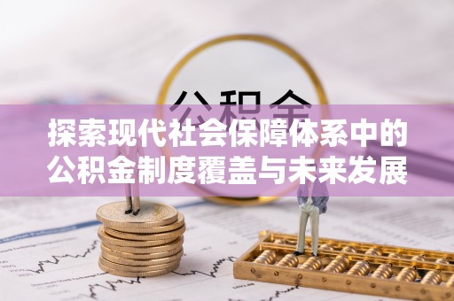 禹州探索现代社会保障体系中的公积金制度覆盖与未来发展