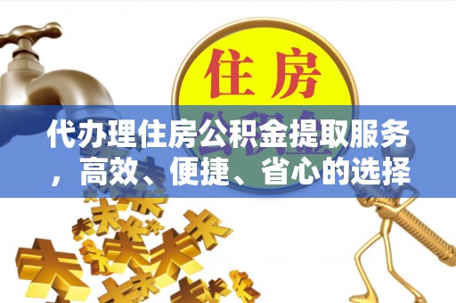 禹州代办理住房公积金提取服务，高效、便捷、省心的选择