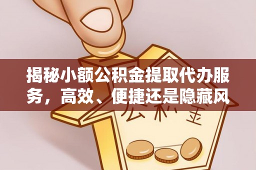禹州揭秘小额公积金提取代办服务，高效、便捷还是隐藏风险？