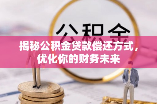 禹州揭秘公积金贷款偿还方式，优化你的财务未来