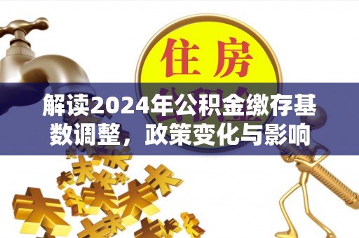 禹州解读2024年公积金缴存基数调整，政策变化与影响