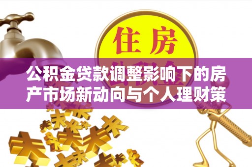禹州公积金贷款调整影响下的房产市场新动向与个人理财策略
