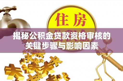 禹州揭秘公积金贷款资格审核的关键步骤与影响因素