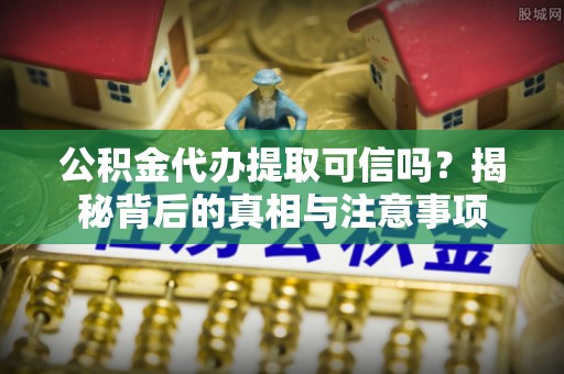 禹州公积金代办提取可信吗？揭秘背后的真相与注意事项