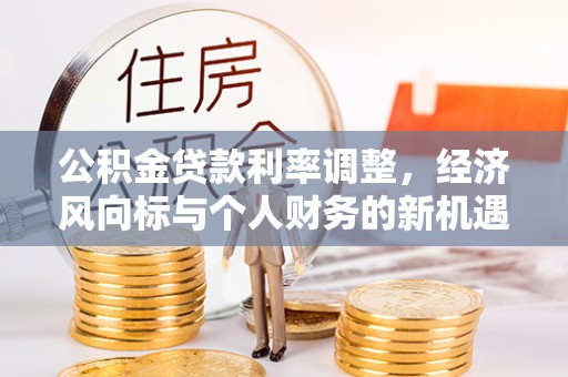 禹州公积金贷款利率调整，经济风向标与个人财务的新机遇
