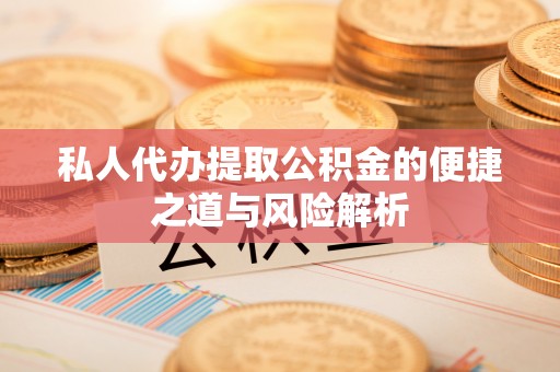 禹州私人代办提取公积金的便捷之道与风险解析