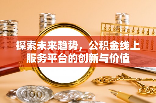 禹州探索未来趋势，公积金线上服务平台的创新与价值