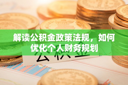 禹州解读公积金政策法规，如何优化个人财务规划