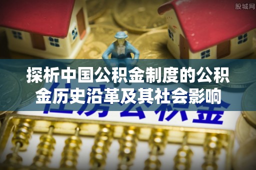 禹州探析中国公积金制度的公积金历史沿革及其社会影响