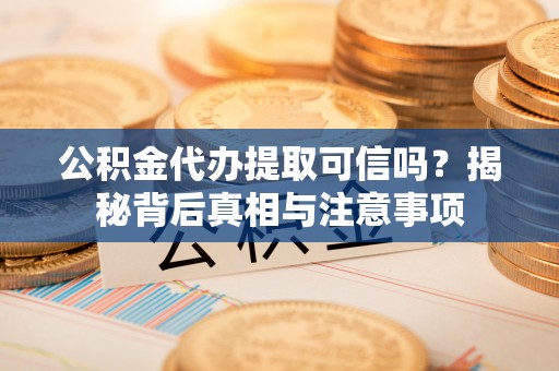 禹州公积金代办提取可信吗？揭秘背后真相与注意事项
