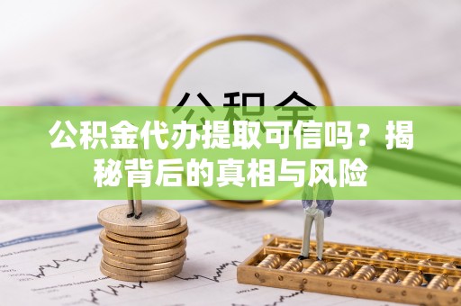 禹州公积金代办提取可信吗？揭秘背后的真相与风险