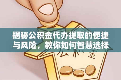 禹州揭秘公积金代办提取的便捷与风险，教你如何智慧选择