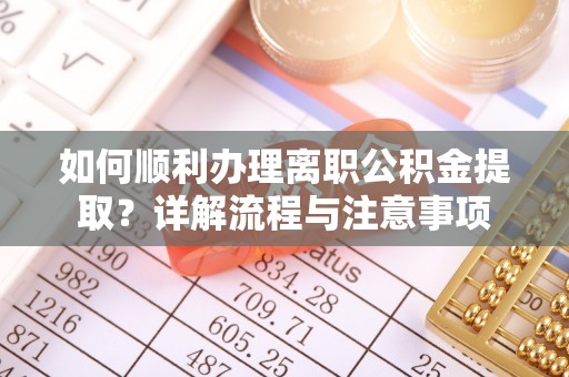 禹州如何顺利办理离职公积金提取？详解流程与注意事项