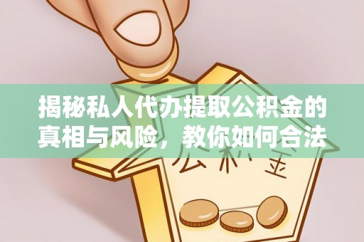 禹州揭秘私人代办提取公积金的真相与风险，教你如何合法高效操作