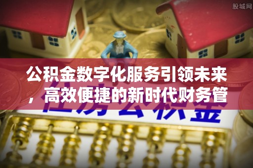 禹州公积金数字化服务引领未来，高效便捷的新时代财务管理