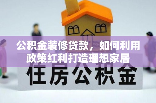 禹州公积金装修贷款，如何利用政策红利打造理想家居