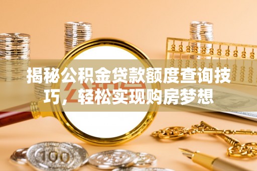 禹州揭秘公积金贷款额度查询技巧，轻松实现购房梦想