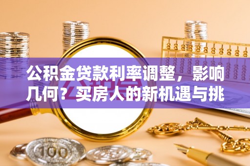 禹州公积金贷款利率调整，影响几何？买房人的新机遇与挑战