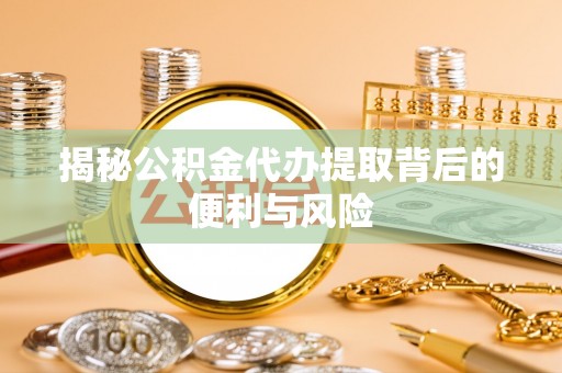 禹州揭秘公积金代办提取背后的便利与风险