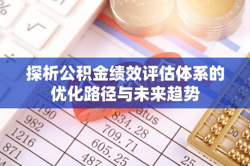 禹州探析公积金绩效评估体系的优化路径与未来趋势