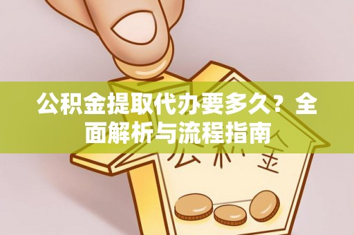禹州公积金提取代办要多久？全面解析与流程指南
