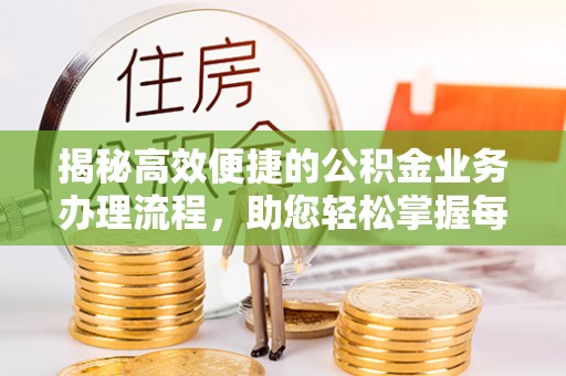 禹州揭秘高效便捷的公积金业务办理流程，助您轻松掌握每一步