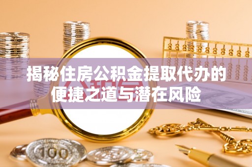 禹州揭秘住房公积金提取代办的便捷之道与潜在风险