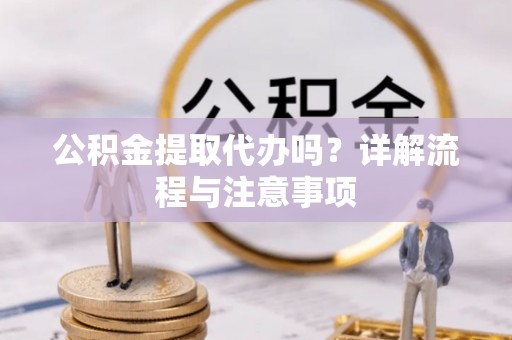 禹州公积金提取代办吗？详解流程与注意事项