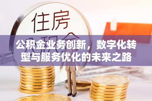禹州公积金业务创新，数字化转型与服务优化的未来之路