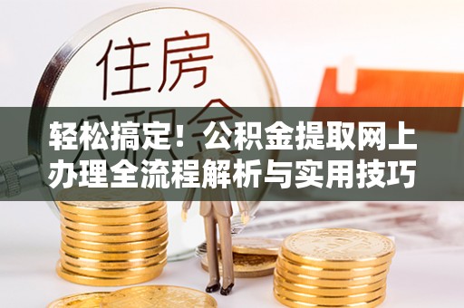 禹州轻松搞定！公积金提取网上办理全流程解析与实用技巧