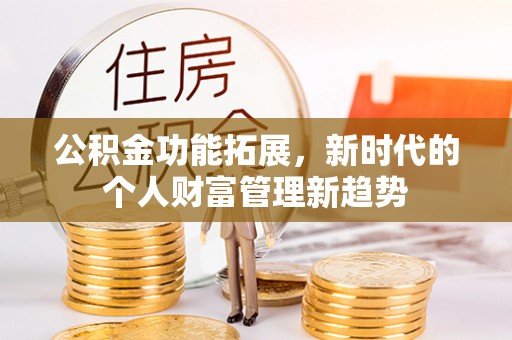 禹州公积金功能拓展，新时代的个人财富管理新趋势