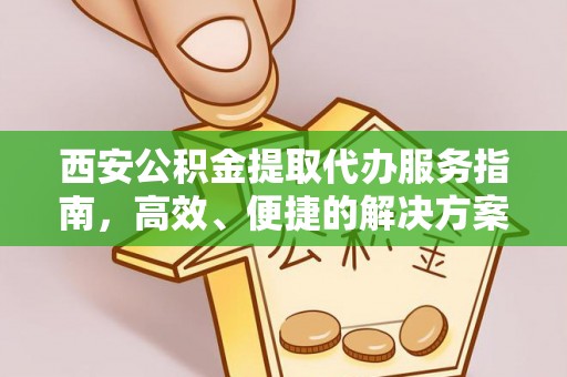 禹州西安公积金提取代办服务指南，高效、便捷的解决方案