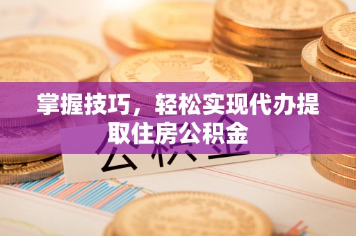 禹州掌握技巧，轻松实现代办提取住房公积金