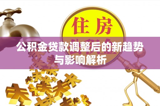 禹州公积金贷款调整后的新趋势与影响解析